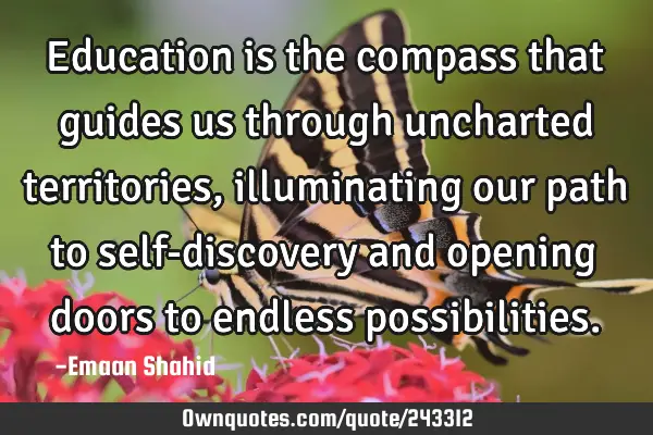 Education is the compass that guides us through uncharted territories, illuminating our path to