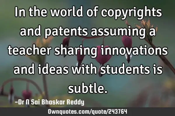 In the world of copyrights and patents assuming a teacher sharing innovations and ideas with