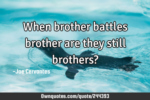 When brother battles brother are they still brothers?