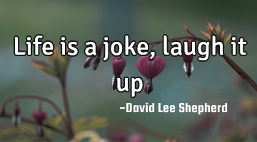 Life is a joke, laugh it