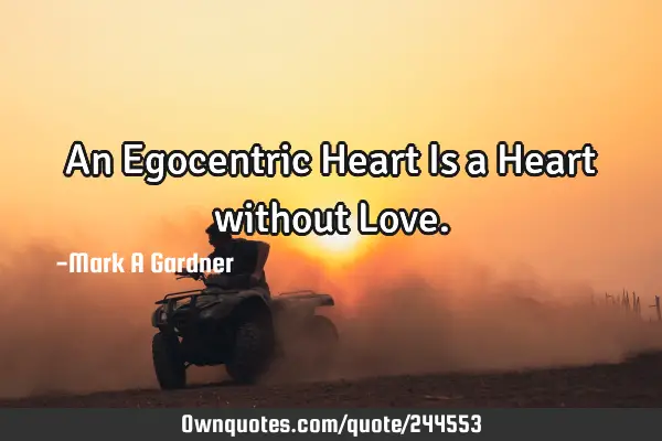 An Egocentric Heart Is a Heart without L