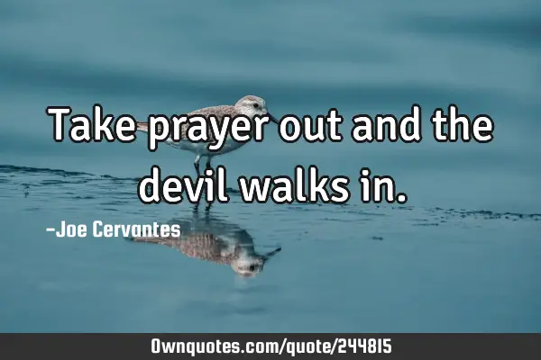 Take prayer out and the devil walks