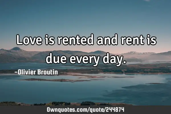 Love is rented and rent is due every