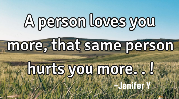 A person loves you more,that same person hurts you more..!