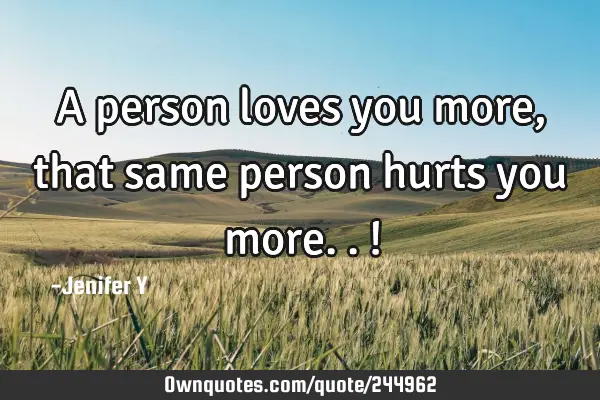 A person loves you more,that same person hurts you more..!