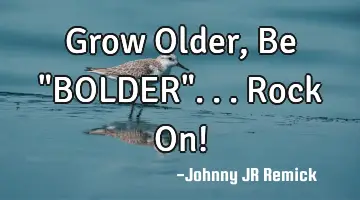 Grow Older, Be 