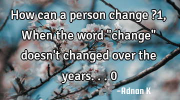 How can a person change ?1, When the word "change" doesn