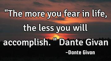"The more you fear in life, the less you will accomplish." Dante Givan