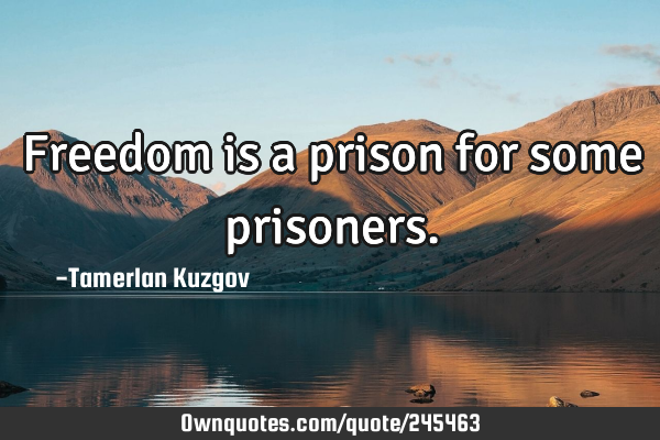 Freedom is a prison for some