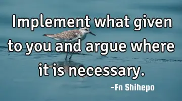 Implement what given to you and argue where it is necessary.