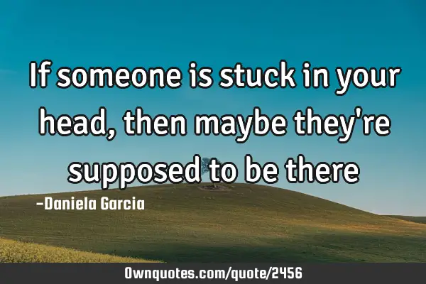 If Someone Is Stuck In Your Head Then Maybe They Re Supposed Ownquotes Com