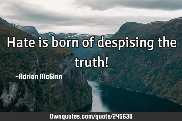 Hate is born of despising the truth!
