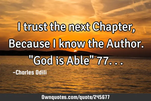 I trust the next Chapter, Because i know the Author. "God is Able" 77