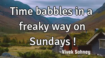 Time babbles in a freaky way on Sundays !