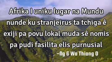 Afrika i uniku  lugar na Mundu nunde ku stranjeirus ta tchiga ê exiji pa povu lokal  muda  sê