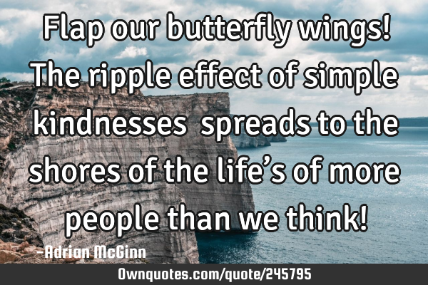 Flap our butterfly wings! The ripple effect of simple kindnesses spreads to the shores of the