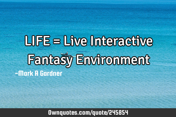 LIFE = Live Interactive Fantasy E