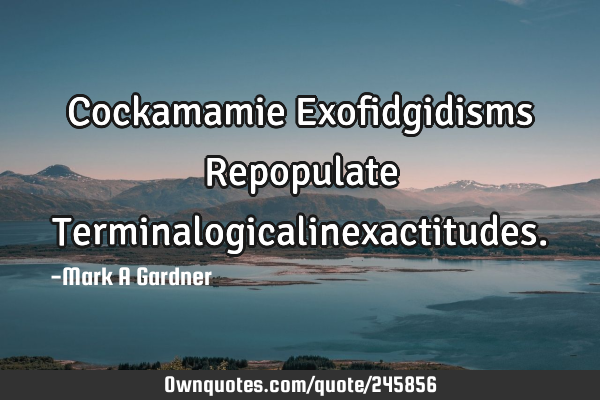 Cockamamie Exofidgidisms Repopulate T