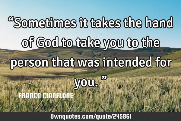 “Sometimes it takes the hand of God to take you to the person that was intended for you.”