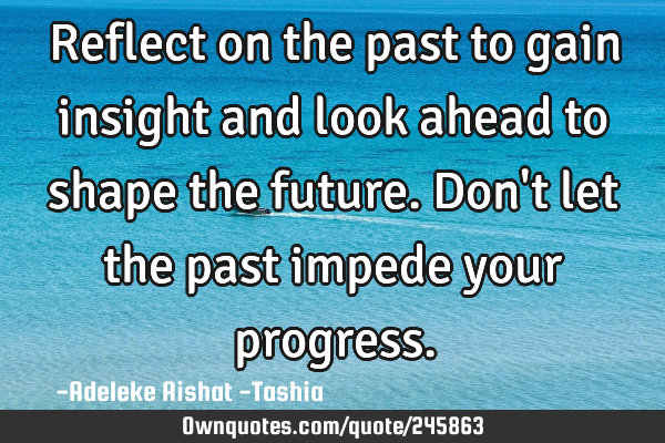 Reflect on the past to gain insight and look ahead to shape the future. Don