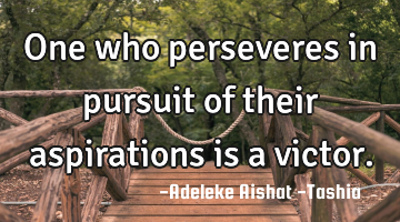 One who perseveres in pursuit of their aspirations is a victor.