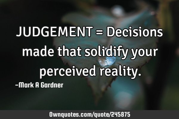 JUDGEMENT = Decisions made that solidify your perceived
