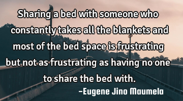 Sharing a bed with someone who constantly takes all the blankets and most of the bed space is