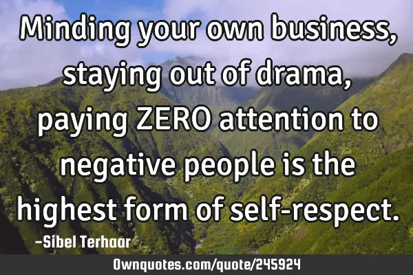 Minding your own business, staying out of drama, 
paying ZERO attention 
to negative people is