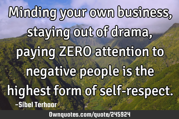 Minding your own business, staying out of drama,
paying ZERO attention
to negative people is