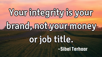 Your integrity is your brand, not your money or job title.