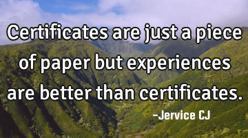 Certificates are just a piece of paper but experiences are better than certificates.