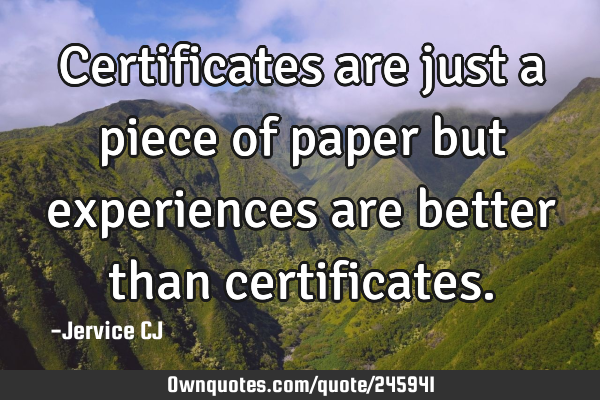 Certificates are just a piece of paper but experiences are better than