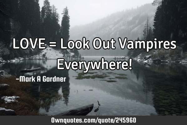 LOVE = Look Out Vampires Everywhere!