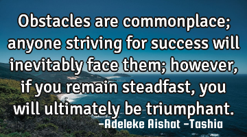 Obstacles are commonplace; anyone striving for success will inevitably face them; however, if you