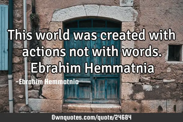 This world was created with actions not with words. Ebrahim H