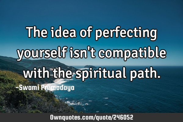 The idea of perfecting yourself isn