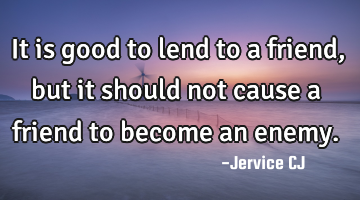 It is good to lend to a friend, but it should not cause a friend to become an enemy.