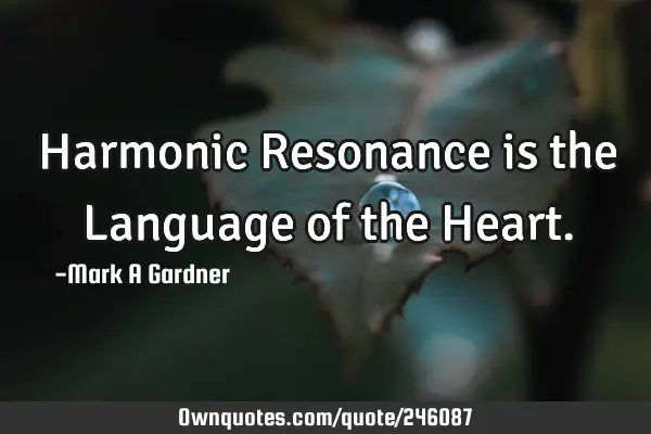 Harmonic Resonance is the Language of the H