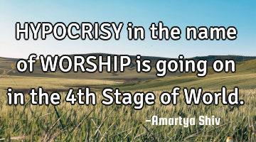 HYPOCRISY in the name of
WORSHIP is going on in the
4th Stage of World.