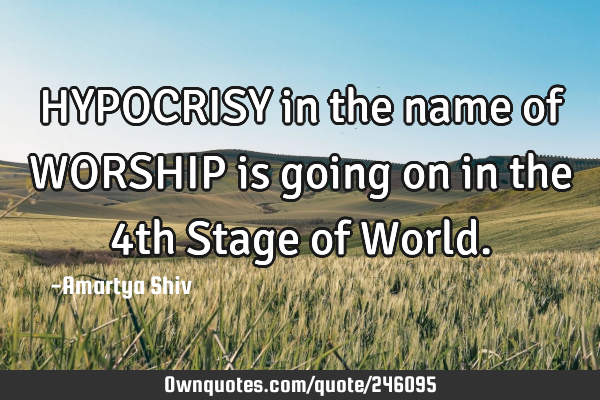 HYPOCRISY in the name of
WORSHIP is going on in the
4th Stage of W
