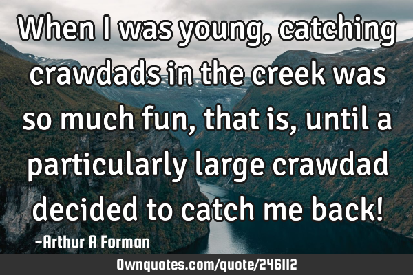 When I was young, catching crawdads in the creek was so much fun, that is, until a particularly