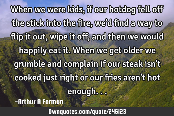 When we were kids, if our hotdog fell off the stick into the fire, we