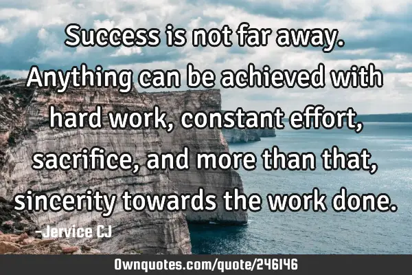 Success is not far away. Anything can be achieved with hard work, constant effort, sacrifice, and