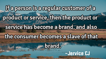 If a person is a regular customer of a product or service, then the product or service has become a