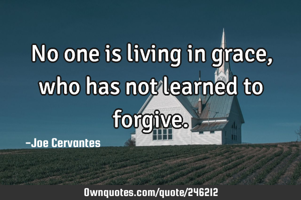 No one is living in grace, who has not learned to