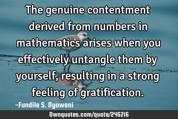 The genuine contentment derived from numbers in mathematics arises when you effectively untangle