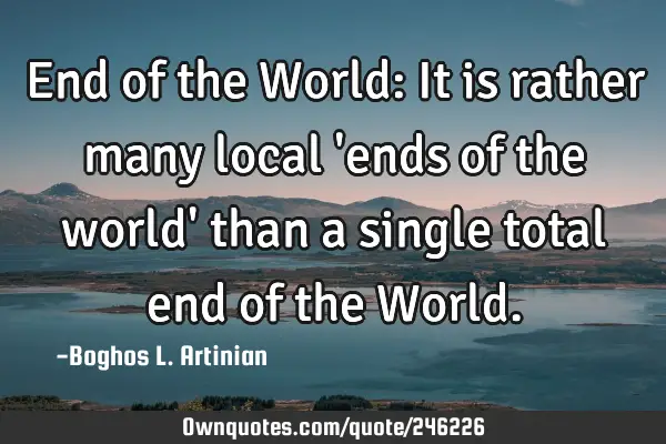 End of the World: It is rather many local 