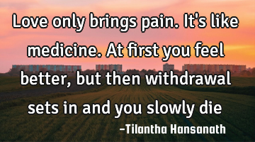 Love only brings pain. It