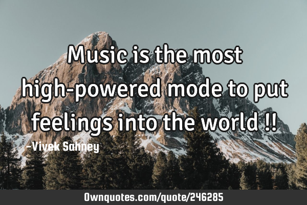 Music is the most high-powered mode to put feelings into the world !!