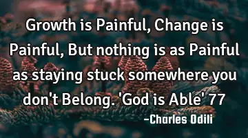 Growth is Painful, Change is Painful, But nothing is as Painful as staying stuck somewhere you don